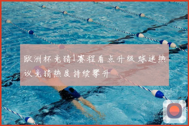 欧洲杯竞猜1赛程看点升级 球迷热议竞猜热度持续攀升