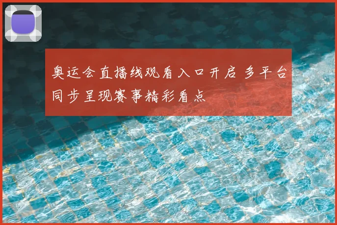 奥运会直播线观看入口开启 多平台同步呈现赛事精彩看点
