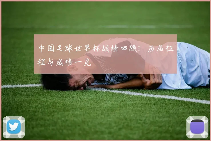 中国足球世界杯战绩回顾:历届征程与成绩一览