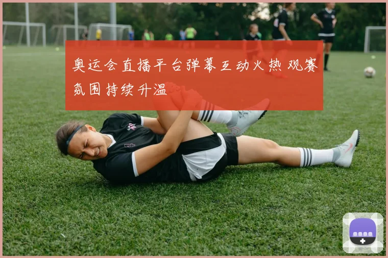 奥运会直播平台弹幕互动火热 观赛氛围持续升温